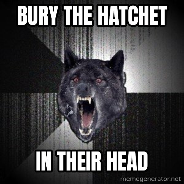 Insanity Wolf meme: bury the hatchet / in their head