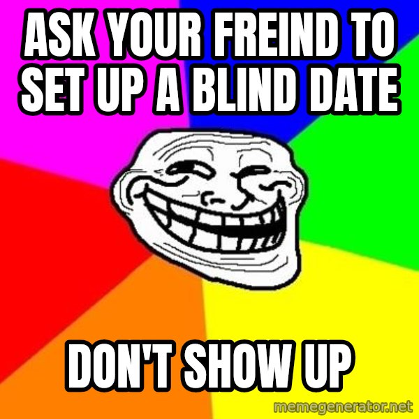 Trollface meme: ask your freind to set up a blind date / don't show up