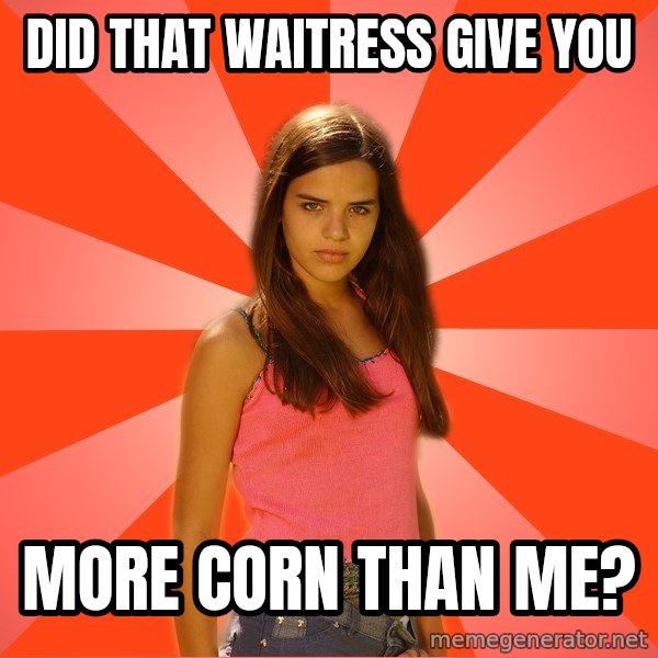 Jealous Girl meme: did that waitress give you / more corn than me?
