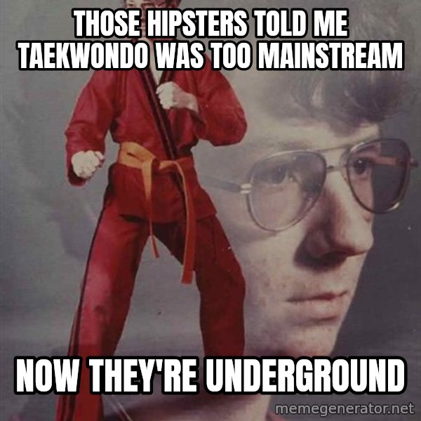 PTSD Karate Kyle meme: those hipsters told me taekwondo was too mainstream / now they're underground
