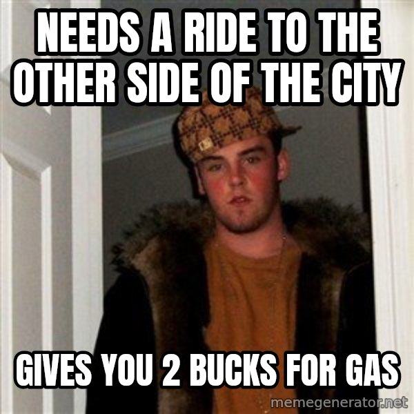 Scumbag Steve meme: needs a ride to the other side of the city / gives you 2 bucks for gas