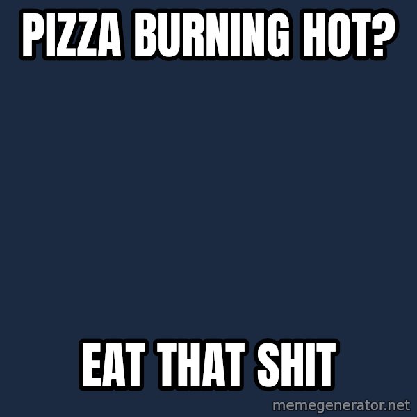 Insanity Wolf meme: PIZZA BURNING HOT? / EAT THAT SHIT