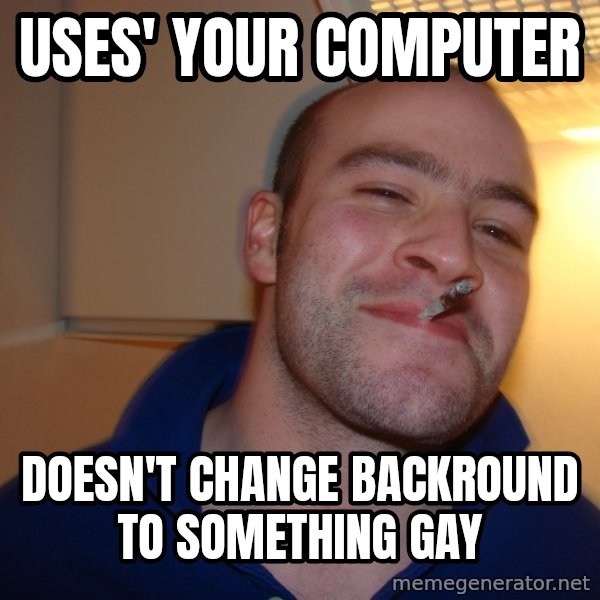 Good Guy Greg meme: uses' your computer / doesn't change backround to something gay