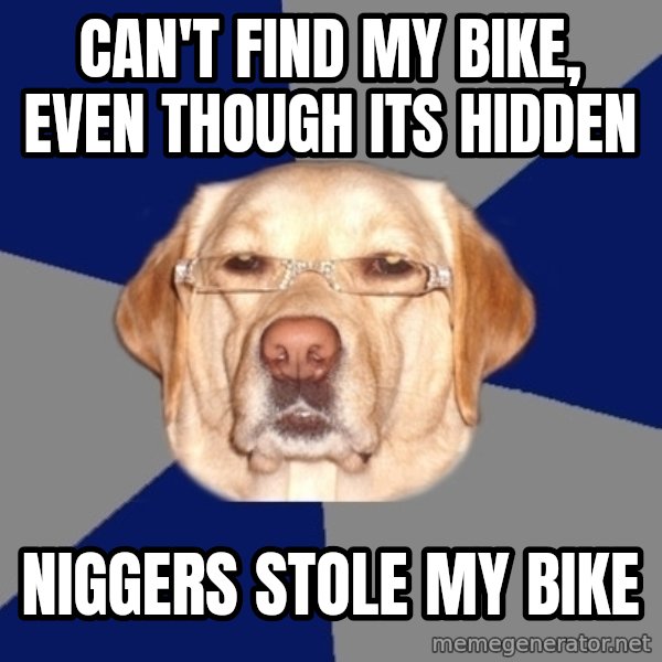 Racist Dog meme: can't find my bike, even though its hidden / niggers stole my bike