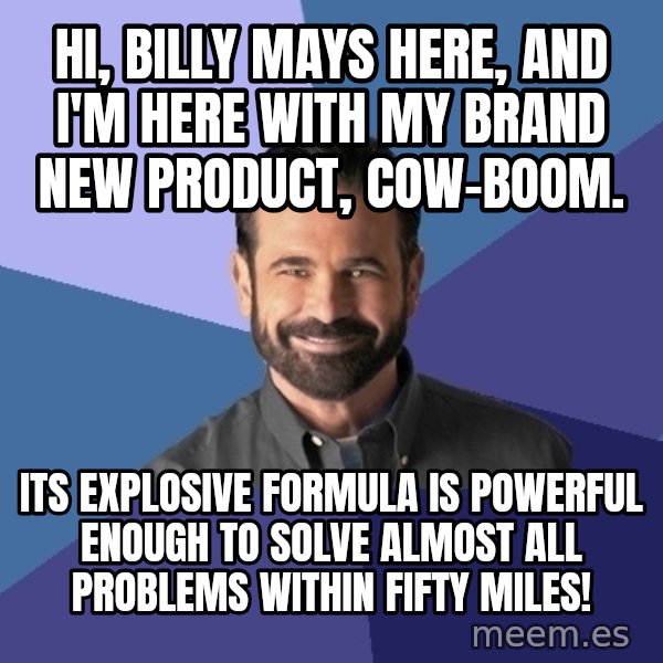 Billy Mays meme: HI, BILLY MAYS HERE, AND I'M HERE WITH MY BRAND NEW PRODUCT, COW-BOOM. / ITS EXPLOSIVE FORMULA IS POWERFUL ENOUGH TO SOLVE ALMOST ALL PROBLEMS WITHIN FIFTY MILES!