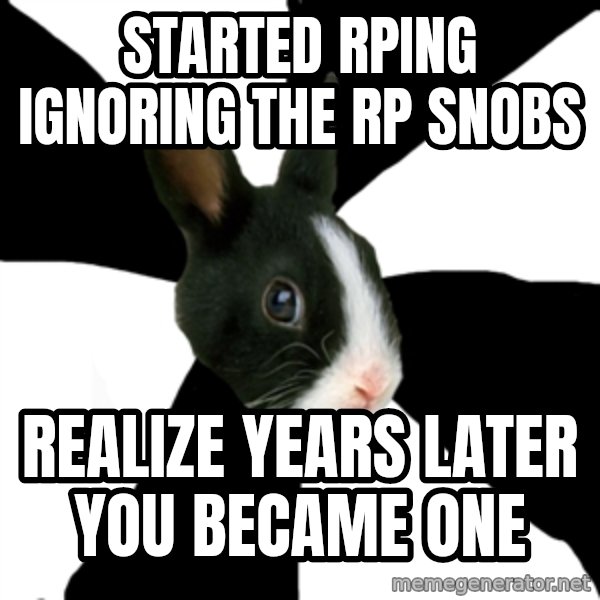 Roleplaying Rabbit meme: started rping ignoring the rp snobs / realize years later you became one