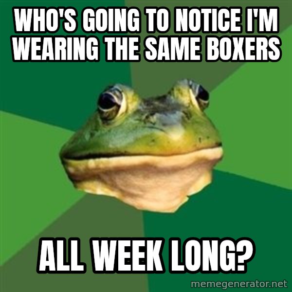 Foul Bachelor Frog meme: Who's going to notice I'm wearing the same boxers / All week long?