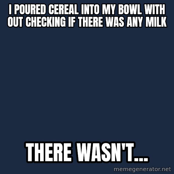 First World Problems meme: I poured CEREAL into my bowl with out checking if there was any milk / There wasn't...