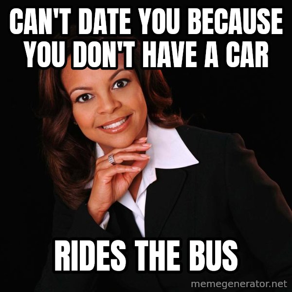 Irrational Black Woman meme: can't date you because you don't have a car / rides the bus