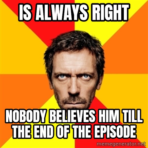 Diagnostic House meme: Is always right / nobody believes him till the end of the episode