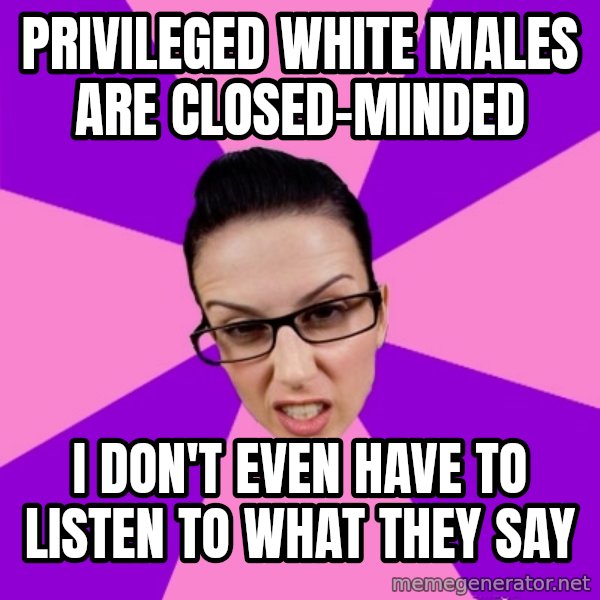 Privilege Denying Feminist meme: privileged white males are closed-minded / i don't even have to listen to what they say