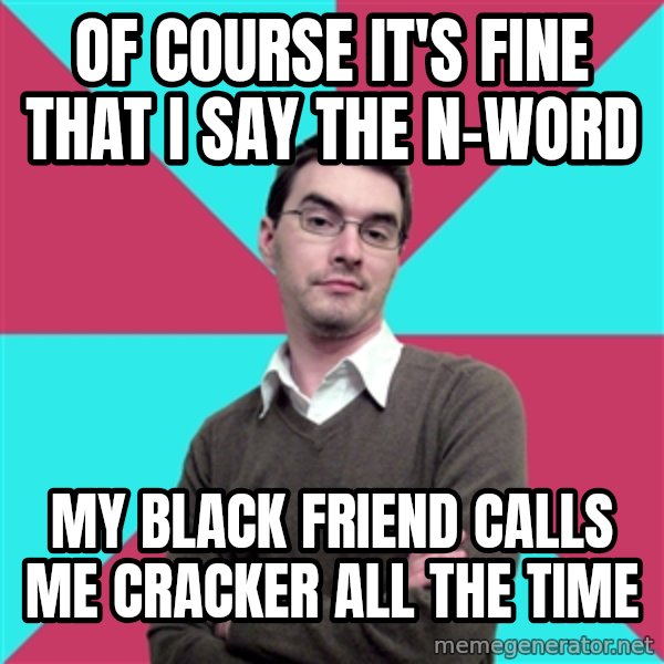 Privilege Denying Dude meme: Of course it's fine that I say the n-word / my black friend calls me cracker all the time