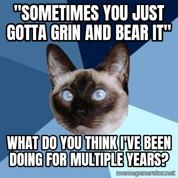 Chronic Illness Cat meme: "sometimes you just gotta grin and bear it" / what do you think I've been doing for multiple years?