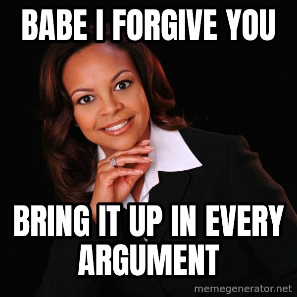 Irrational Black Woman meme: babe i forgive you / bring it up in every argument