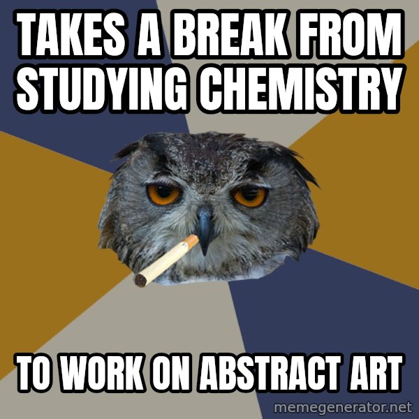 Art Student Owl meme: Takes a break from studying chemistry / to work on abstract art