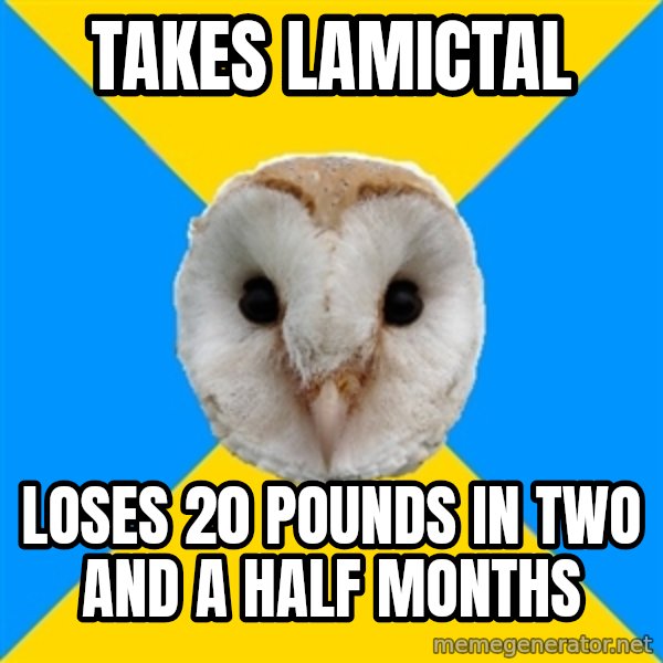 Bipolar Owl meme: takes lamictal / loses 20 pounds in two and a half months