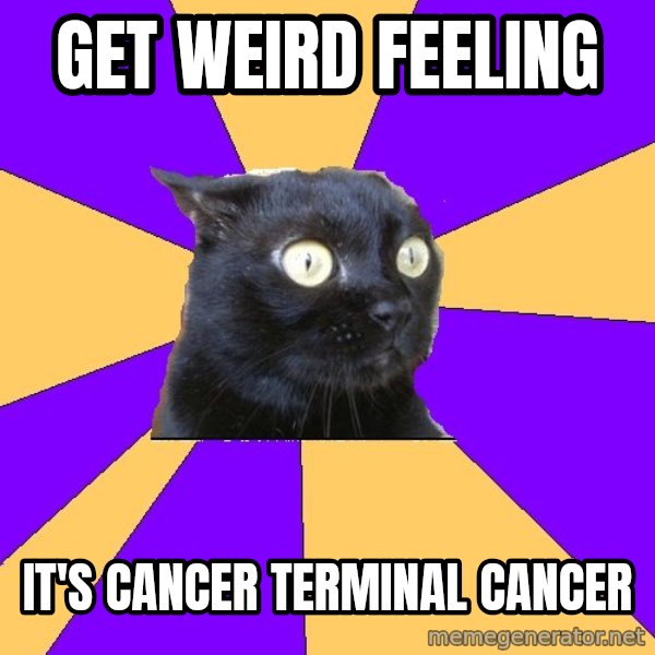 Anxiety Cat meme: GET WEIRD FEELING / IT'S CANCER TERMINAL CANCER