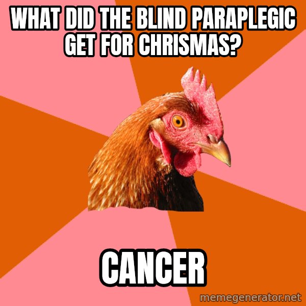 Anti Joke Chicken meme: What did the blind PARAPLEGIC get for Chrismas? / Cancer