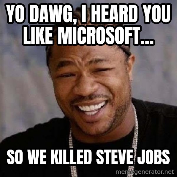 Yo Dawg meme: Yo dawg, I heard you like microsoft... / So we killed steve jobs