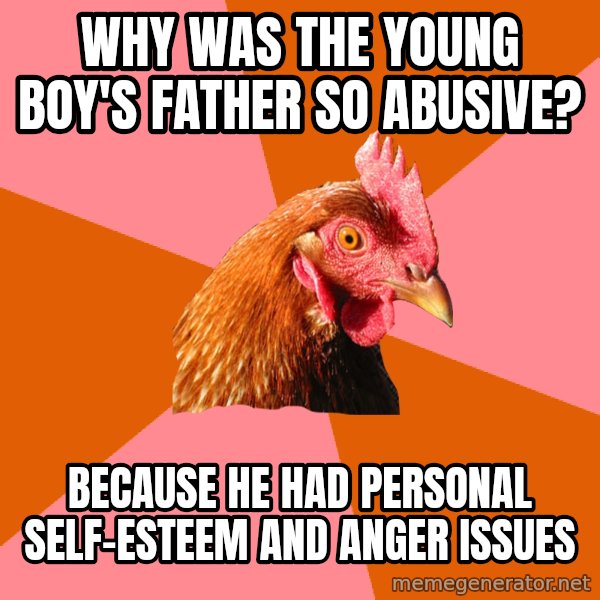 Anti Joke Chicken meme: why was the young boy's father so abusive? / because he had personal self-esteem and anger issues
