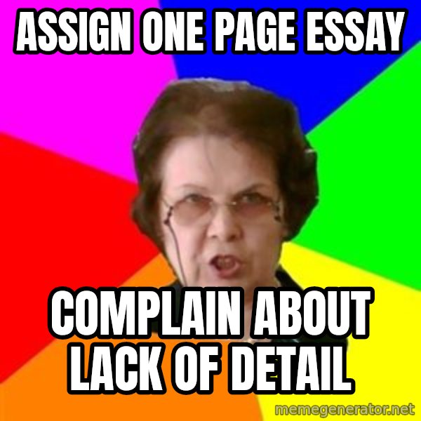 teacher meme: aSSIGN ONE PAGE ESSAY / COMPLAIN ABOUT LACK OF DETAIL
