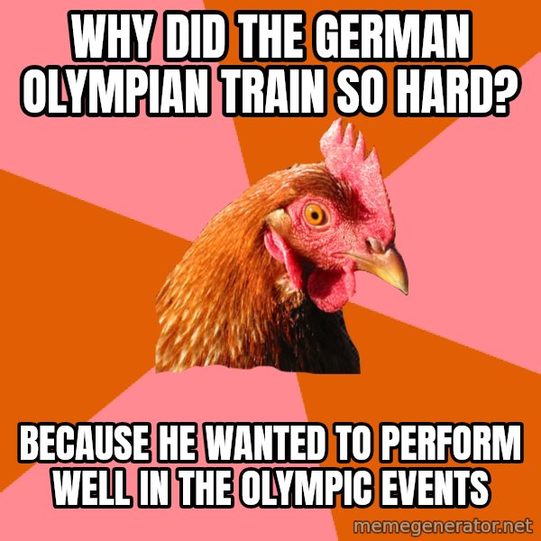 Anti Joke Chicken meme: why did the german olympian train so hard? / because he wanted to perform well in the olympic events