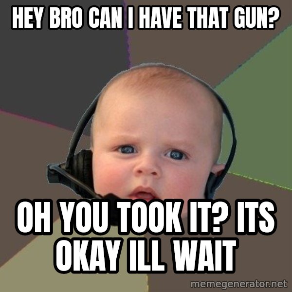 FPS N00b meme: hey bro can i have that gun? / oh you took it? its okay ill wait
