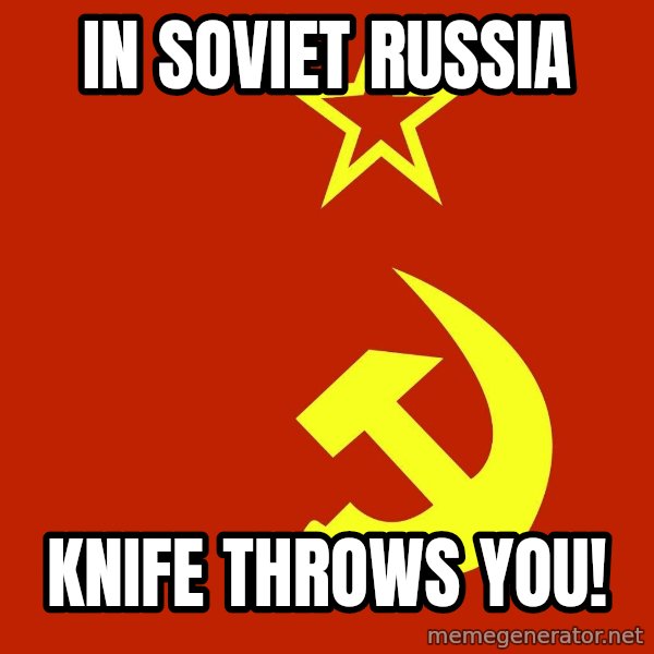 In Soviet Russia meme: In soviet russia / knife throws you!