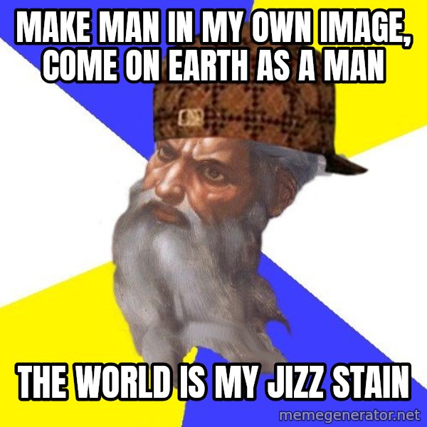 Scumbag God meme: Make man in my own image, come on earth as a man / the world is my jizz stain