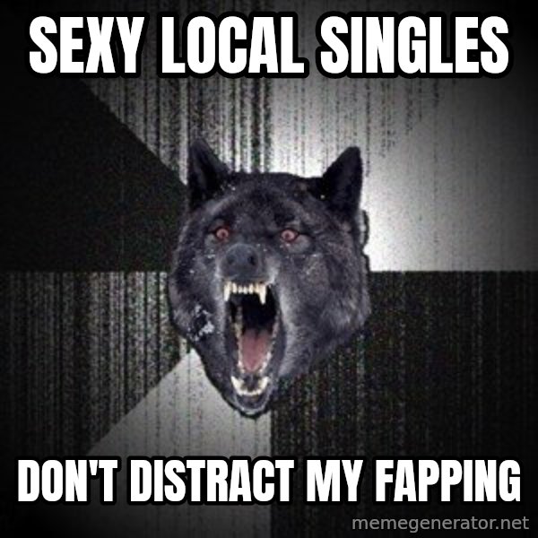 Insanity Wolf meme: Sexy Local Singles / Don't DiSTRACT mY FAPping