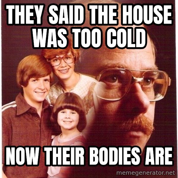 Vengeance Dad meme: they said the house was too cold / now their bodies are