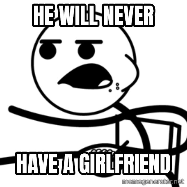Cereal Guy meme: he will never / have a girlfriend