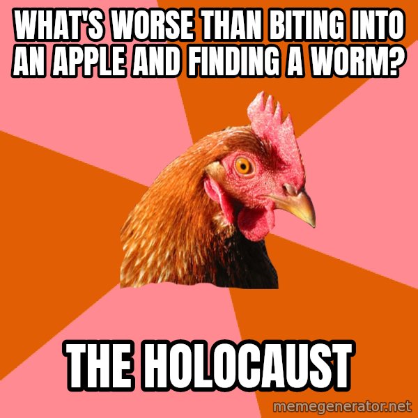 Anti Joke Chicken meme: What's worse than biting into an apple and finding a worm? / The holocaust