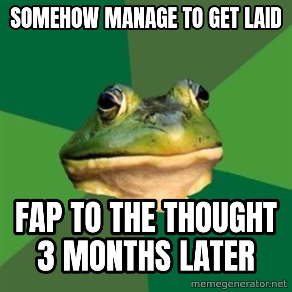 Foul Bachelor Frog meme: somehow manage to get laid / fap to the thought 3 months later