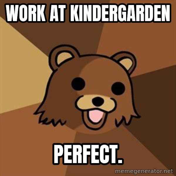 Pedobear meme: work at kindergarden / perfect.