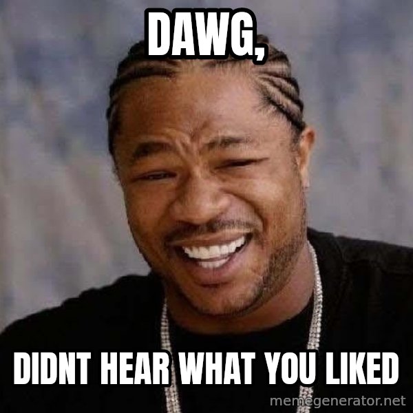 Yo Dawg meme: dawg, / didnt hear what you liked
