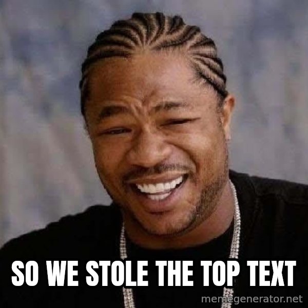 Yo Dawg meme: So we stole the top text