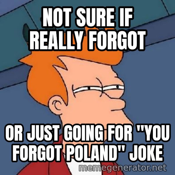 FRY FRY meme: NOT SURE IF REALLY FORGOT / OR JUST GOING FOR "YOU FORGOT POLAND" JOKE