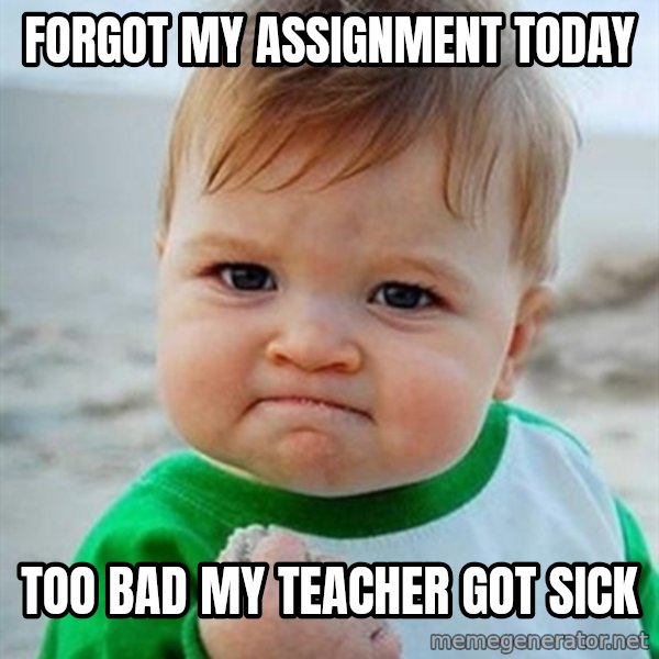 Victory Baby meme: forgot my assignment today / too bad my teacher got sick