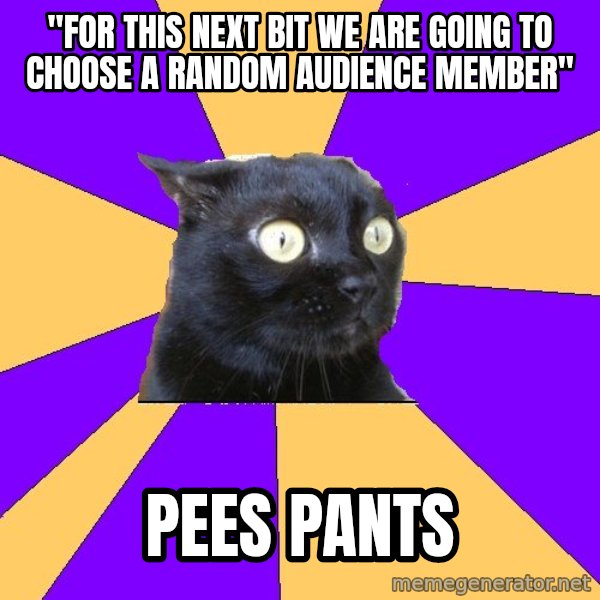 Anxiety Cat meme: "For this next bit we are going to choose a random audience member" / pees pants