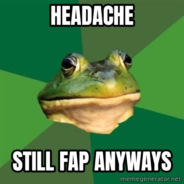 Foul Bachelor Frog meme: HEADACHE / STILL FAP ANYWAYS