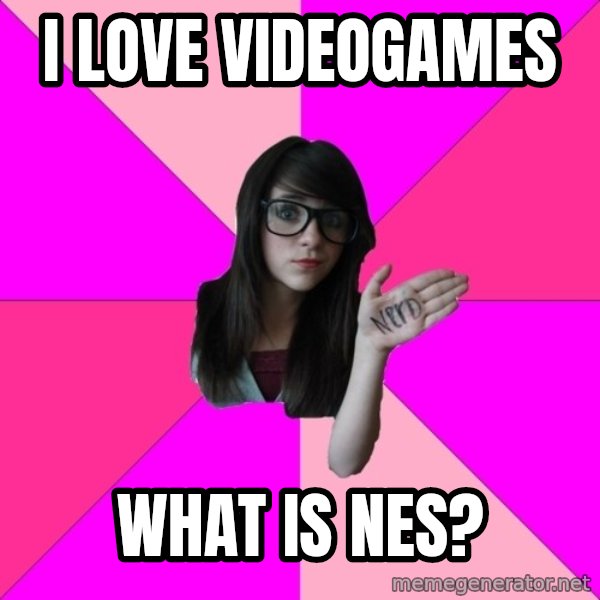 Idiot Nerd Girl meme: I LOVE VIDEOGAMES / WHAT iS NES?