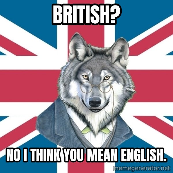 Sir Courage Wolf Esquire meme: British? / No I think you Mean English.