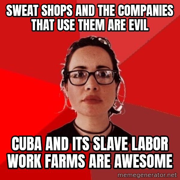 Liberal Douche Garofalo meme: Sweat shops and the companies that use them are evil / cuba and its slave labor work farms are awesome