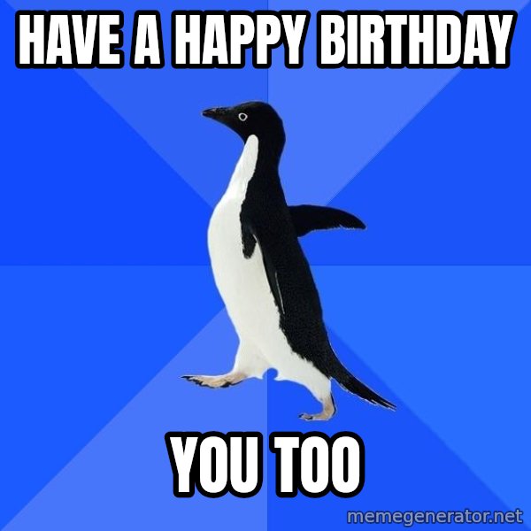 Socially Awkward Penguin meme: have a happy birthday / you too