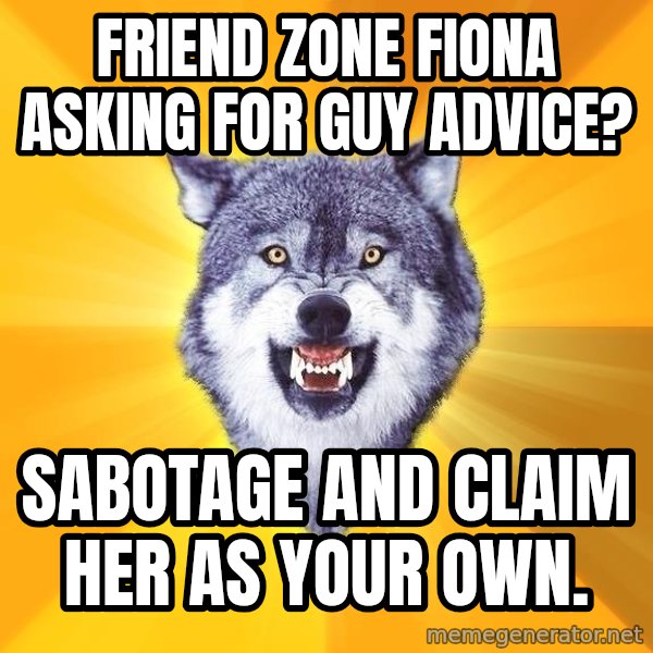 Courage Wolf meme: Friend Zone Fiona asking for guy advice? / Sabotage and claim her as your own.