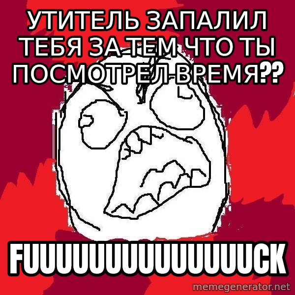 Rage FU meme: утитель запалил тебя за тем что ты посмотрел время?? / fuuuuuuuuuuuuuuck
