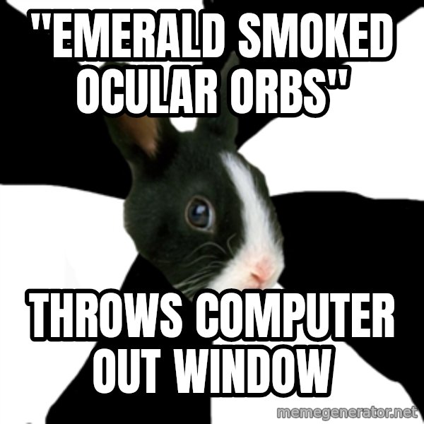 Roleplaying Rabbit meme: "Emerald smoked ocular orbs" / Throws computer out window