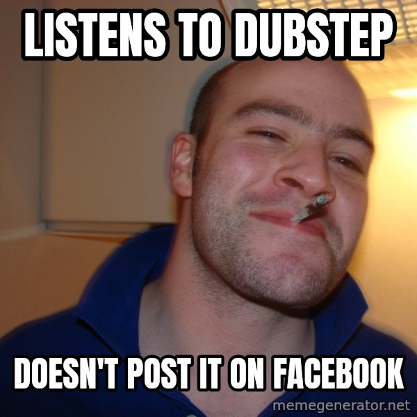 Good Guy Greg meme: Listens to dubstep / doesn't post it on facebook