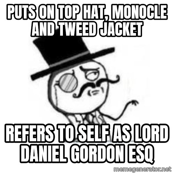 Feel Like A Sir meme: Puts on top hat, Monocle and tweed jacket / refers to self as lord Daniel Gordon esq